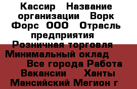 Кассир › Название организации ­ Ворк Форс, ООО › Отрасль предприятия ­ Розничная торговля › Минимальный оклад ­ 28 000 - Все города Работа » Вакансии   . Ханты-Мансийский,Мегион г.